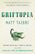 Griftopia: Bubble Machines, Vampire Squids, and the Long Con That Is Breaking America